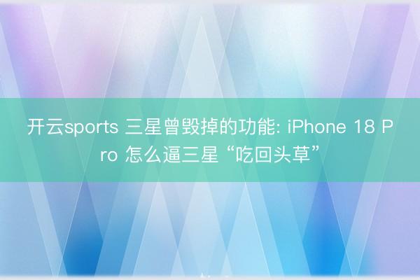 开云sports 三星曾毁掉的功能: iPhone 18 Pro 怎么逼三星 “吃回头草”
