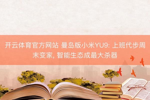 开云体育官方网站 曼岛版小米YU9: 上班代步周末变家, 智能生态成最大杀器