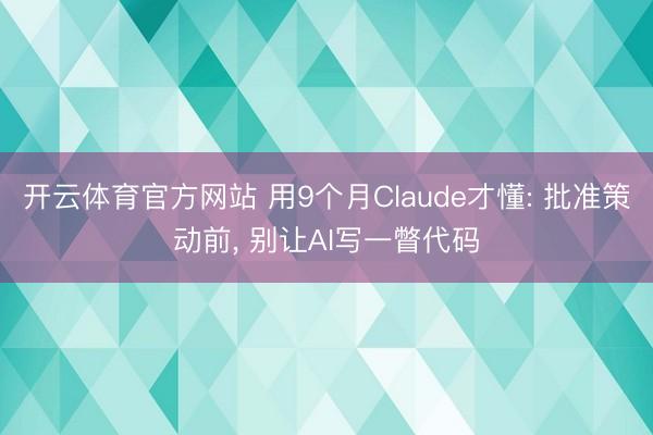 开云体育官方网站 用9个月Claude才懂: 批准策动前, 别让AI写一瞥代码