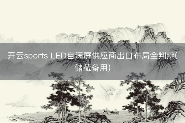 开云sports LED自满屏供应商出口布局全判辨(储藏备用)