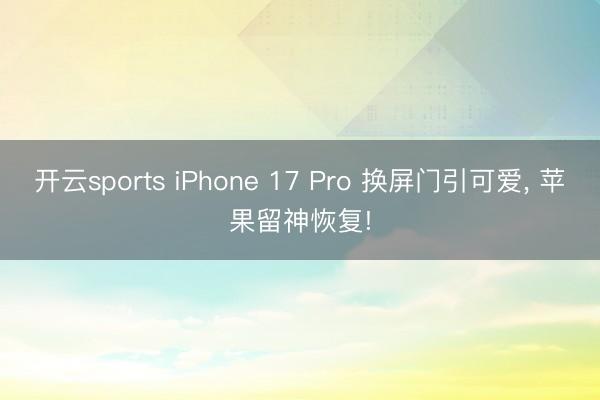 开云sports iPhone 17 Pro 换屏门引可爱, 苹果留神恢复!