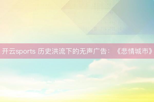 开云sports 历史洪流下的无声广告：《悲情城市》