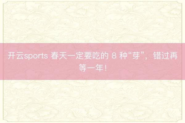 开云sports 春天一定要吃的 8 种“芽”,错过再等一年!