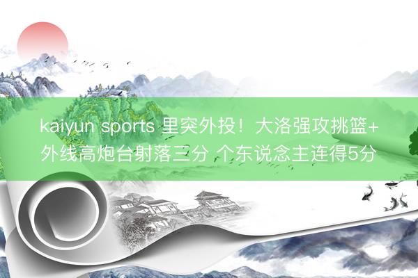 kaiyun sports 里突外投！大洛强攻挑篮+外线高炮台射落三分 个东说念主连得5分