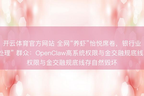 开云体育官方网站 全网“养虾”怡悦席卷，银行业却集体“冷处理” 群众：OpenClaw高系统权限与金交融规底线存自然毁坏