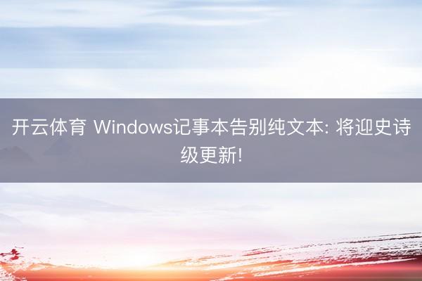 开云体育 Windows记事本告别纯文本: 将迎史诗级更新!
