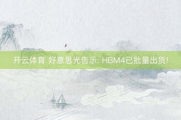 开云体育 好意思光告示: HBM4已批量出货!