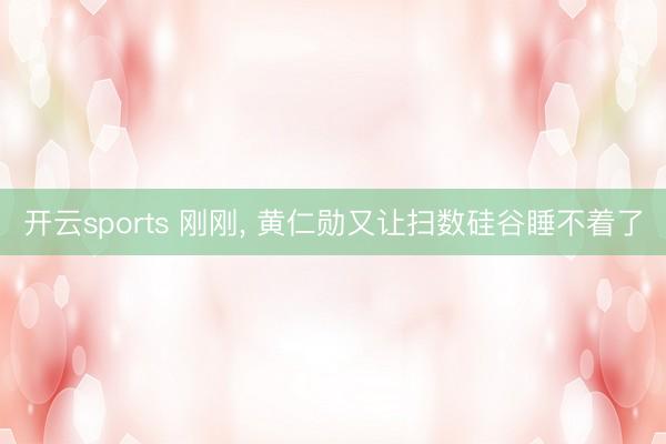 开云sports 刚刚, 黄仁勋又让扫数硅谷睡不着了