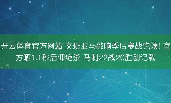 开云体育官方网站 文班亚马敲响季后赛战饱读! 官方晒1.1秒后仰绝杀 马刺22战20胜创记载