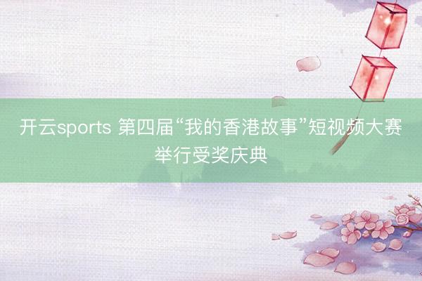开云sports 第四届“我的香港故事”短视频大赛举行受奖庆典
