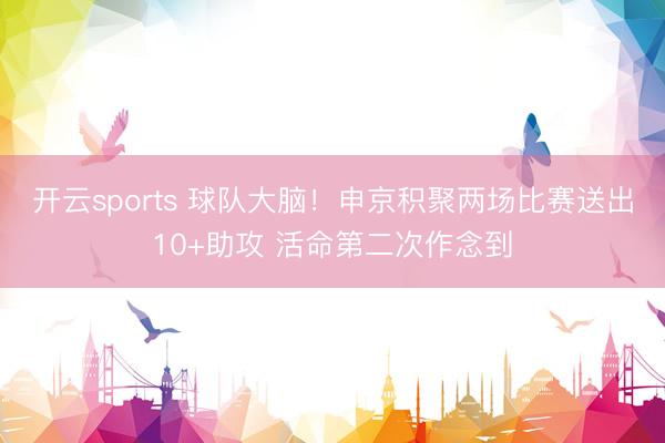 开云sports 球队大脑!申京积聚两场比赛送出10+助攻 活命第二次作念到