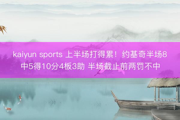 kaiyun sports 上半场打得累!约基奇半场8中5得10分4板3助 半场截止前两罚不中