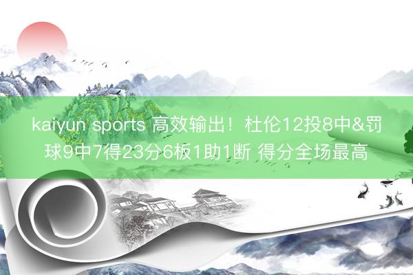 kaiyun sports 高效输出!杜伦12投8中&罚球9中7得23分6板1助1断 得分全场最高