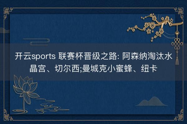 开云sports 联赛杯晋级之路: 阿森纳淘汰水晶宫、切尔西;曼城克小蜜蜂、纽卡