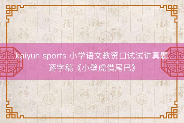 kaiyun sports 小学语文教资口试试讲真题逐字稿《小壁虎借尾巴》