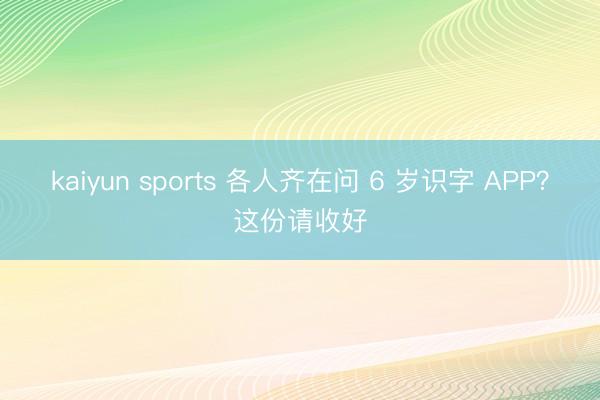 kaiyun sports 各人齐在问 6 岁识字 APP？这份请收好