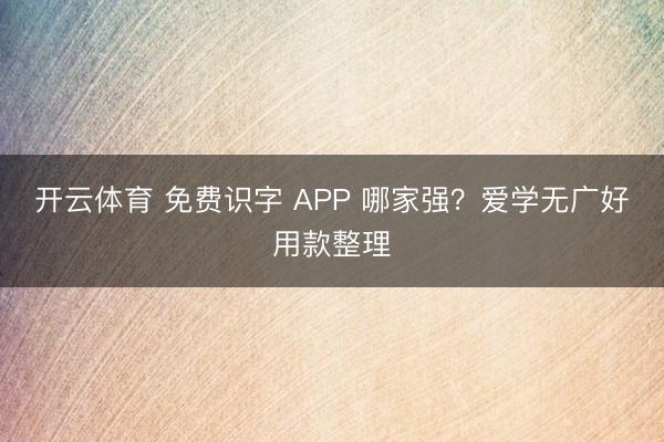 开云体育 免费识字 APP 哪家强？爱学无广好用款整理