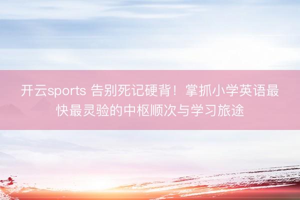 开云sports 告别死记硬背！掌抓小学英语最快最灵验的中枢顺次与学习旅途