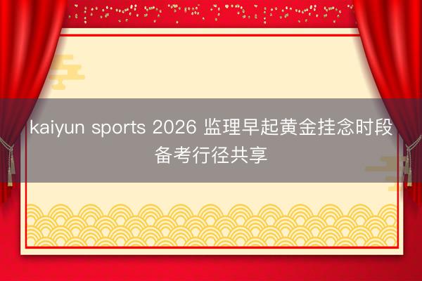 kaiyun sports 2026 监理早起黄金挂念时段备考行径共享