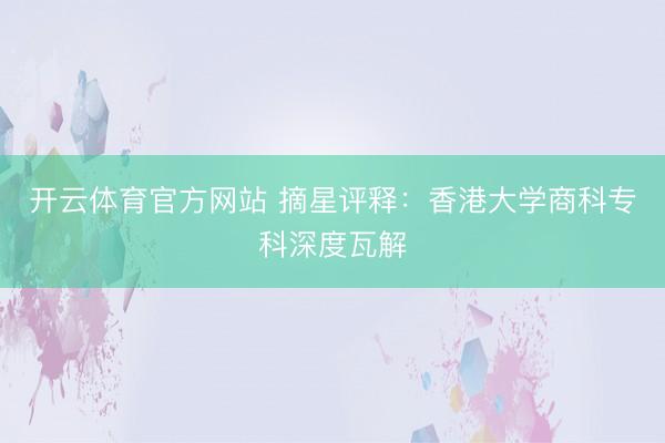 开云体育官方网站 摘星评释:香港大学商科专科深度瓦解