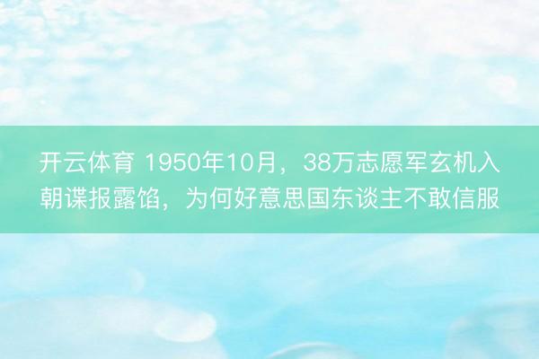 开云体育 1950年10月,38万志愿军玄机入朝谍报露馅,为何好意思国东谈主不敢信服