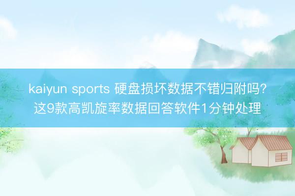 kaiyun sports 硬盘损坏数据不错归附吗？这9款高凯旋率数据回答软件1分钟处理