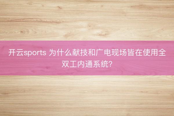 开云sports 为什么献技和广电现场皆在使用全双工内通系统？