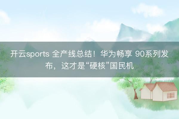 开云sports 全产线总结！华为畅享 90系列发布，这才是“硬核”国民机