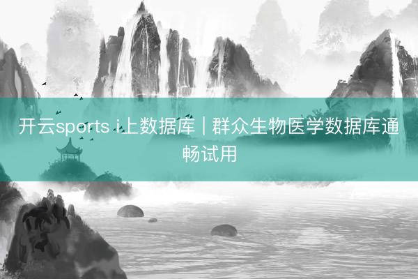 开云sports i上数据库 | 群众生物医学数据库通畅试用