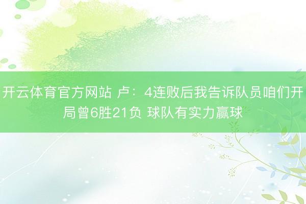 开云体育官方网站 卢：4连败后我告诉队员咱们开局曾6胜21负 球队有实力赢球