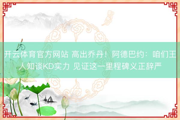 开云体育官方网站 高出乔丹！阿德巴约：咱们王人知谈KD实力 见证这一里程碑义正辞严