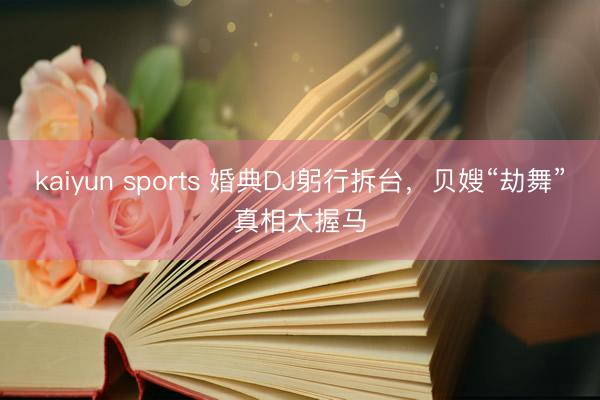 kaiyun sports 婚典DJ躬行拆台，贝嫂“劫舞”真相太握马