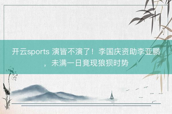 开云sports 演皆不演了!李国庆资助李亚鹏,未满一日竟现狼狈时势