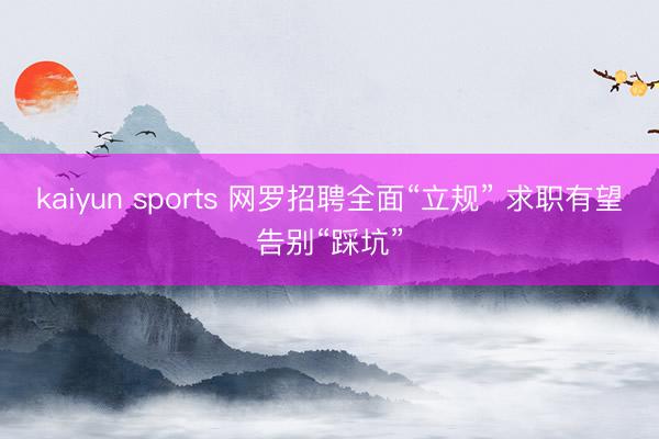 kaiyun sports 网罗招聘全面“立规” 求职有望告别“踩坑”