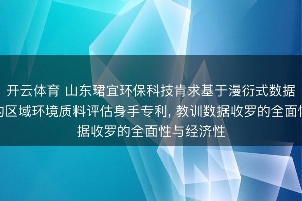 开云体育 山东珺宜环保科技肯求基于漫衍式数据收罗分析的区域环境质料评估身手专利, 教训数据收罗的全面性与经济性