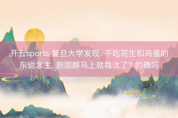 开云sports 复旦大学发现: 不吃花生和鸡蛋的东说念主, 胆固醇马上就裁汰了? 的确吗