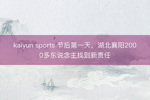 kaiyun sports 节后第一天，湖北襄阳2000多东说念主找到新责任