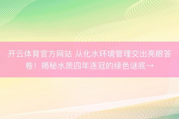 开云体育官方网站 从化水环境管理交出亮眼答卷!揭秘水质四年连冠的绿色谜底→
