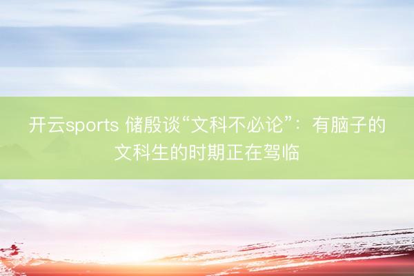 开云sports 储殷谈“文科不必论”:有脑子的文科生的时期正在驾临