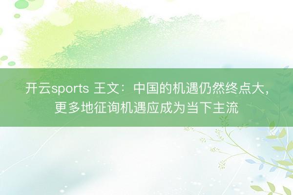开云sports 王文：中国的机遇仍然终点大，更多地征询机遇应成为当下主流