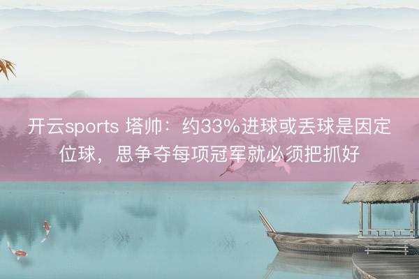 开云sports 塔帅：约33%进球或丢球是因定位球，思争夺每项冠军就必须把抓好