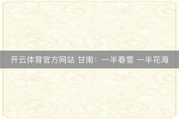 开云体育官方网站 甘南:一半春雪 一半花海