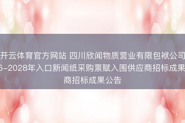 开云体育官方网站 四川欣闻物质营业有限包袱公司2026-2028年入口新闻纸采购禀赋入围供应商招标成果公告