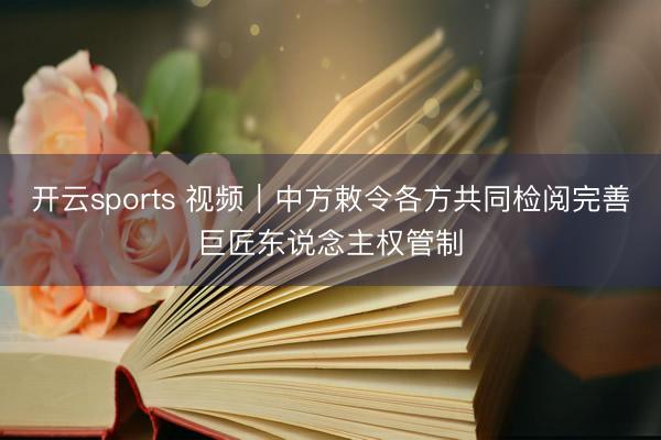 开云sports 视频｜中方敕令各方共同检阅完善巨匠东说念主权管制