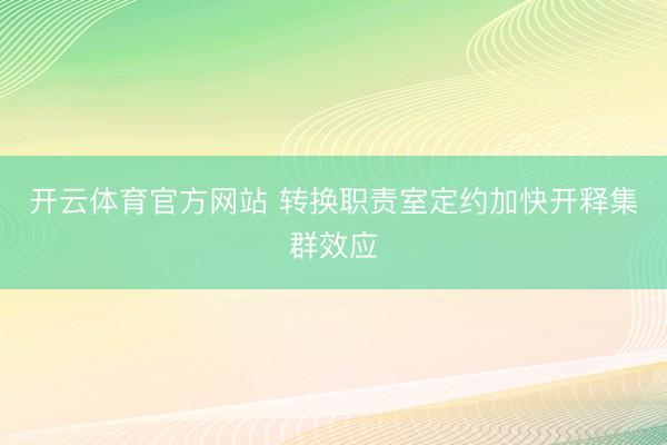 开云体育官方网站 转换职责室定约加快开释集群效应