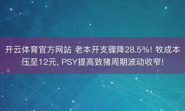 开云体育官方网站 老本开支骤降28.5%! 牧成本压至12元， PSY提高致猪周期波动收窄!