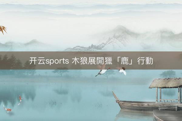 开云sports 木狼展開獵「鹿」行動