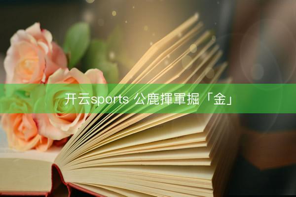 开云sports 公鹿揮軍掘「金」