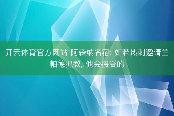 开云体育官方网站 阿森纳名宿: 如若热刺邀请兰帕德抓教， 他会接受的