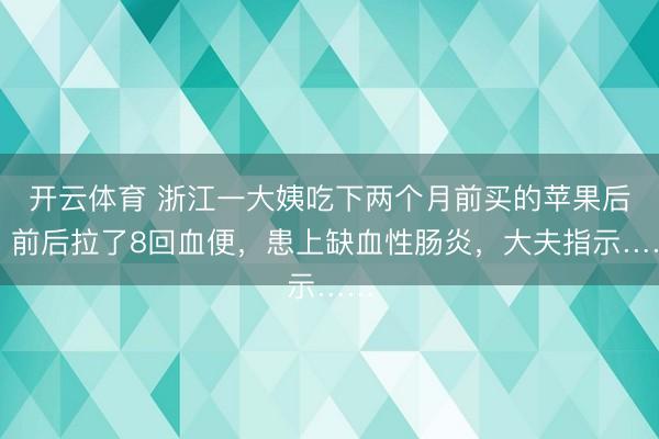 开云体育 浙江一大姨吃下两个月前买的苹果后，前后拉了8回血便，患上缺血性肠炎，大夫指示……